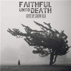 Faithful Unto Death : Give Up, Grow Old